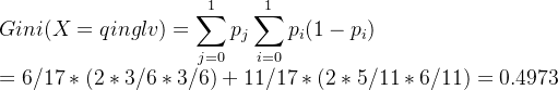 Gini(X=qinglv)=\displaystyle \sum_ {j=0}^{1}p_j\displaystyle \sum_{i=0}^{1}{p_i}(1-p_i)\\=6/17*(2*3/6*3/6)+11/17*(2*5/11*6/11)=0.4973