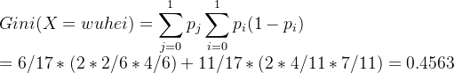Gini(X=wuhei)=\displaystyle \sum_ {j=0}^{1}p_j\displaystyle \sum_{i=0}^{1}{p_i}(1-p_i)\\=6/17*(2*2/6*4/6)+11/17*(2*4/11*7/11)=0.4563