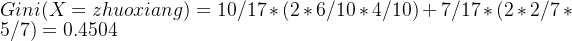 Gini(X=zhuoxiang)=10/17*(2*6/10*4/10)+7/17*(2*2/7*5/7)=0.4504