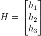 H = \begin{bmatrix} h_{1}\\h_{2} \\ h_{3} \end{bmatrix}