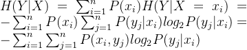H(Y|X)=\sum_{i=1}^{n}P(x_{i})H(Y|X=x_{i})=-\sum_{i=1}^{n}P(x_{i})\sum_{j=1}^{n}P(y_{j}|x_{i})log_{2}P(y_{j}|x_{i})=-\sum_{i=1}^{n}\sum_{j=1}^{n}P(x_{i},y_{j})log_{2}P(y_{j}|x_{i})