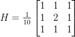 H=\frac{1}{10}\begin{bmatrix} 1 & 1& 1\\ 1& 2& 1\\ 1& 1&1 \end{bmatrix}