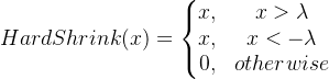HardShrink(x)=\left\{\begin{matrix} x, & x>\lambda \\ x, & x<-\lambda \\ 0, & otherwise \end{matrix}\right.