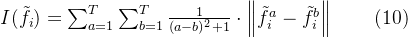 I(\tilde{f}_i)=\sum_{a=1}^T\sum_{b=1}^T\frac{1}{(a-b)^2+1}\cdot\left\|\tilde{f}_i^a-\tilde{f}_i^b\right\|\qquad(10)
