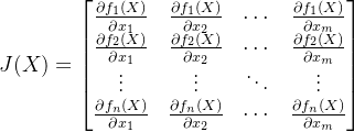 J(X) = \begin{bmatrix} \frac{\partial f_1(X)}{\partial x_1}& \frac{\partial f_1(X)}{\partial x_2}& \cdots & \frac{\partial f_1(X)}{\partial x_m}\\ \frac{\partial f_2(X)}{\partial x_1}& \frac{\partial f_2(X)}{\partial x_2}& \cdots & \frac{\partial f_2(X)}{\partial x_m}\\ \vdots & \vdots &\ddots &\vdots\\ \frac{\partial f_n(X)}{\partial x_1}& \frac{\partial f_n(X)}{\partial x_2}& \cdots & \frac{\partial f_n(X)}{\partial x_m}\end{bmatrix}