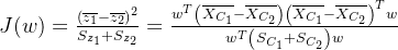 J(w)=\frac{\left(\overline{z_{1}}-\overline{z_{2}}\right)^{2}}{S_{z_{1}}+S_{z_{2}}}=\frac{w^{T}\left(\overline{X_{C_{1}}}-\overline{X_{C_{2}}}\right)\left(\overline{X_{C_{1}}}-\overline{X_{C_{2}}}\right)^{T} w}{w^{T}\left(S_{C_{1}}+S_{C_{2}}\right) w}