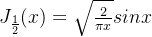 J_{\frac{1}{2}}(x)=\sqrt{\frac{2}{\pi x}}sinx