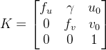 K=\left [ \begin{matrix} f_u & \gamma & u_0 \\ 0 & f_v & v_0\\ 0 & 0 & 1 \end{matrix} \right ]