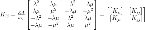 K_{ij}=\frac{EA}{L_{ij}}\begin{bmatrix} \lambda ^{2} &\lambda \mu &-\lambda ^{2}&-\lambda \mu \\ \lambda \mu&\mu^{2} & -\lambda \mu &-\mu^{2} \\ -\lambda ^{2} &-\lambda \mu &\lambda ^{2}&\lambda \mu \\ -\lambda \mu&-\mu^{2} & \lambda \mu &\mu^{2} \end{bmatrix}=\begin{bmatrix} \begin{bmatrix} K_{ii} \end{bmatrix} &\begin{bmatrix} K_{ij} \end{bmatrix} \\ \begin{bmatrix} K_{ji} \end{bmatrix} & \begin{bmatrix} K_{jj} \end{bmatrix} \end{bmatrix}
