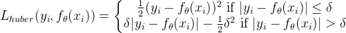 L_{huber}(y_i, f_{\theta }(x_i))=\left\{\begin{matrix} \frac{1}{2}(y_i - f_{\theta }(x_i))^2 \ \text{if } |y_i - f_{\theta }(x_i)|\leq \delta \\ \delta |y_i - f_{\theta }(x_i)|-\frac{1}{2}\delta^2 \ \text{if } |y_i - f_{\theta }(x_i)| > \delta \end{matrix}\right.