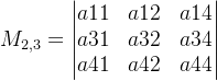 M_{2,3}=\begin{vmatrix} a11& a12& a14\\ a31& a32& a34 \\ a41& a42& a44 \end{vmatrix}