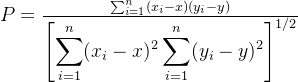 P = \frac {\sum_{i=1}^n (x_i- x)(y_i- y)} {\displaystyle \left[ \sum_{i=1}^n (x_i-x)^2 \sum_{i=1}^n (y_i-y)^2 \right]^{1/2} }