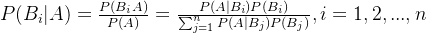 P(B_{i}|A)=\frac{P(B_{i}A)}{P(A)}=\frac{P(A|B_{i})P(B_{i})}{\sum_{j=1}^{n}P(A|B_{j})P(B_{j})},i=1,2,...,n