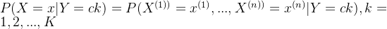 P(X=x | Y=ck) = P(X^{(1))}=x^{(1)},...,X^{(n))}=x^{(n)} | Y=ck), k = 1,2,...,K