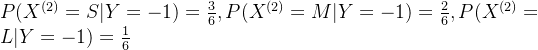 P(X^{(2)}=S|Y=-1)=\frac{3}{6},P(X^{(2)}=M|Y=-1)=\frac{2}{6},P(X^{(2)}=L|Y=-1)=\frac{1}{6}