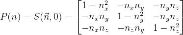 P(n) = S(\vec{n},0) = \begin{bmatrix} 1-n_x^2 &-n_xn_y &-n_yn_z \\ -n_xn_y&1-n_y^2 &-n_yn_z \\ -n_xn_z&-n_zn_y &1-n_z^2 \end{bmatrix}