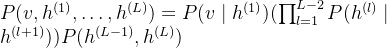 P(v,h^{(1)},\ldots,h^{(L)})=P(v\mid h^{(1)})(\prod_{l=1}^{L-2}P(h^{(l)}\mid h^{(l+1)}))P(h^{(L-1)},h^{(L)})