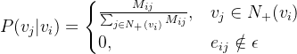 P(v_j \vert v_i)=\begin{cases} \frac{M_{ij}}{\sum_{j \in N_+(v_i)} M_{ij}},&v_j \in N_+(v_i) \\ 0,&e_{ij} \notin \epsilon \end{cases}