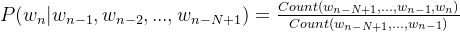 P(w_n | w_{n-1}, w_{n-2}, ..., w_{n-N+1}) = \frac{Count(w_{n-N+1}, ..., w_{n-1}, w_n)}{Count(w_{n-N+1}, ..., w_{n-1})}