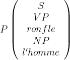 P\left(\begin{array}{c} S\\ VP\\ ronfle\\ NP\\ l'homme \end{array}\right)