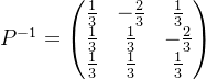 P^{-1}=\begin{pmatrix} \frac{1}{3} & -\frac{2}{3} &\frac{1}{3} \\ \frac{1}{3} & \frac{1}{3} &-\frac{2}{3} \\ \frac{1}{3} & \frac{1}{3} & \frac{1}{3} \end{pmatrix}