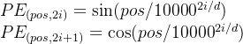 PE_{(pos,2i)} = \sin (pos/10000^{2i/d}) \\ PE_{(pos,2i+1)} = \cos (pos/10000^{2i/d})