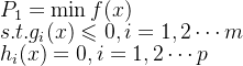 P_1=\min f(x)\\ s.t. g_i(x)\leqslant 0,i=1,2\cdots m\\h_i(x)=0, i=1,2\cdots p