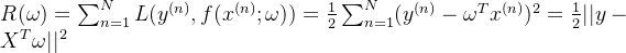 R(\omega)=\sum_{n=1}^{N}L(y^{(n)},f(x^{(n)};\omega))=\frac{1}{2}\sum_{n=1}^{N}(y^{(n)}-\omega^Tx^{(n)})^2=\frac{1}{2}||y-X^T\omega||^2