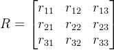 R=\begin{bmatrix} r_{11} &r_{12} &r_{13} \\ r_{21} &r_{22} &r_{23} \\ r_{31} &r_{32} & r_{33} \end{bmatrix}