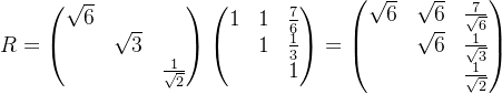 R=\begin{pmatrix} \sqrt{6} & & \\ & \sqrt{3} & \\ & & \frac{1}{\sqrt{2}} \end{pmatrix}\begin{pmatrix} 1 & 1 & \frac{7}{6}\\ &1 &\frac{1}{3} \\ & &1 \end{pmatrix}=\begin{pmatrix} \sqrt{6} &\sqrt{6} &\frac{7}{\sqrt{6}} \\ & \sqrt{6}& \frac{1}{\sqrt{3}}\\ & & \frac{1}{\sqrt{2}} \end{pmatrix}