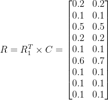R=R_{1}^{T}\times C=\begin{bmatrix} 0.2 & 0.2\\ 0.1 & 0.1\\ 0.5 & 0.5\\ 0.2 & 0.2\\ 0.1 & 0.1\\ 0.6 & 0.7\\ 0.1 & 0.1\\ 0.1 & 0.1\\ 0.1 & 0.1 \end{bmatrix}