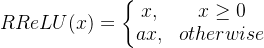 RReLU(x)=\left\{\begin{matrix} x, & x\geq0 \\ ax, & otherwise \end{matrix}\right.