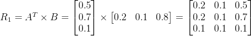R_{1}=A^{T}\times B=\begin{bmatrix} 0.5\\ 0.7 \\ 0.1 \end{bmatrix}\times \begin{bmatrix} 0.2 & 0.1 & 0.8 \end{bmatrix}=\begin{bmatrix} 0.2 & 0.1 & 0.5\\ 0.2 & 0.1 & 0.7\\ 0.1 & 0.1 & 0.1 \end{bmatrix}