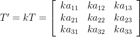 T'=kT= \left[ \begin{array}{ccc} ka_{11}& ka_{12} &ka_{13}\\ ka_{21}& ka_{22} &ka_{23}\\ ka_{31}& ka_{32} &ka_{33}\\ \end{array} \right ]