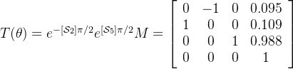 T(\theta)=e^{-[\mathcal{S}_2]\pi/2}e^{[\mathcal{S}_5]\pi/2}M=\left[\begin{array}{ccccc}0&-1&0&0.095\\1&0&0&0.109\\0&0&1&0.988\\0&0&0&1\end{array}\right]