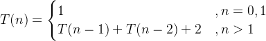 T(n)=\begin{cases} 1&,n=0,1 \\ T(n-1)+T(n-2)+2 &,n>1 \end{cases}