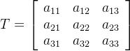 T= \left[ \begin{array}{ccc} a_{11}& a_{12} &a_{13}\\ a_{21}& a_{22} &a_{23}\\ a_{31}& a_{ 32} &a_{33}\\ \end{配列} \right ]