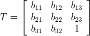T= \left[ \begin{array}{ccc} b_{11}& b_{12} &b_{13}\\ b_{21}& b_{22} &b_{23}\\ b_{31}& b_{ 32} &1\\ \end{配列} \right ]