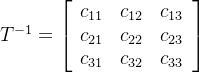 T^{-1}= \left[ \begin{array}{ccc} c_{11}& c_{12} &c_{13}\\ c_{21}& c_{22} &c_{23}\\ c_{31}& c_{32} &c_{33}\\ \end{array} \right ]