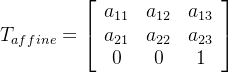 T_{affine}= \left[ \begin{array}{ccc} a_{11}& a_{12} &a_{13}\\ a_{21}& a_{22} &a_{23}\\ 0& 0 &1\\ \end{array} \right ]