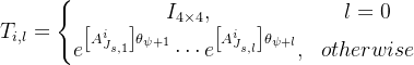 T_{i,l}=\left\{\begin{matrix} I_{4 \times 4}, & l=0\\ e^{\left [ A^{i}_{J_{s,1}} \right ] \theta_{\psi +1}} \cdots e^{\left [ A^{i}_{J_{s,l}} \right ] \theta_{\psi +l}}, & otherwise \end{matrix}\right.