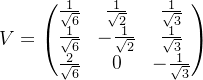 V=\begin{pmatrix} \frac{1}{\sqrt{6}} &\frac{1}{\sqrt{2}} &\frac{1}{\sqrt{3}} \\ \frac{1}{\sqrt{6}} &-\frac{1}{\sqrt{2}} &\frac{1}{\sqrt{3}} \\ \frac{2}{\sqrt{6}} & 0 & -\frac{1}{\sqrt{3}} \end{pmatrix}
