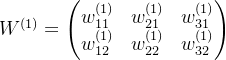 W^{(1)} = \begin{pmatrix} w_{11}^{(1)} & w_{21}^{(1)} & w_{31}^{(1)} \\ w_{12}^{(1)} & w_{22}^{(1)} & w_{32}^{(1)} \end{pmatrix}