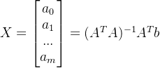 X=\begin{bmatrix} a_{0}\\ a_{1}\\ ...\\ a_{m}\\ \end{bmatrix}=(A^TA)^{-1}A^Tb