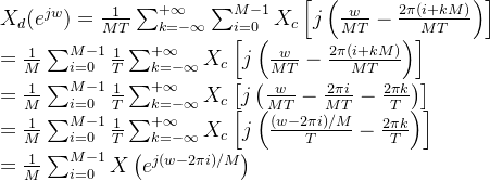 X_d(e^{jw}) = \frac{1}{MT} \sum_{k=-\infty}^{+\infty} \sum_{i = 0}^{M-1} X_c \left[ j \left( \frac{w}{MT} - \frac{2\pi (i+kM)}{MT} \right ) \right ] \\= \frac{1}{M} \sum_{i=0}^{M-1} \frac{1}{T} \sum_{k=-\infty}^{+\infty} X_c \left[ j \left( \frac{w}{MT} - \frac{2\pi (i+kM)}{MT} \right ) \right ] \\= \frac{1}{M} \sum_{i=0}^{M-1} \frac{1}{T} \sum_{k=-\infty}^{+\infty} X_c \left[ j \left( \frac{w}{MT} - \frac{2\pi i}{MT} - \frac{2\pi k}{T}\right ) \right ] \\= \frac{1}{M} \sum_{i=0}^{M-1} \frac{1}{T} \sum_{k=-\infty}^{+\infty} X_c \left[ j \left( \frac{(w - 2\pi i) /M}{T} - \frac{2\pi k}{T}\right ) \right ] \\= \frac{1}{M} \sum_{i=0}^{M-1} X \left(e^{j (w-2\pi i)/M }\right)