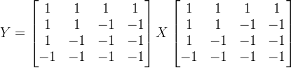 Y = \begin{bmatrix} 1 & 1 & 1 & 1\\ 1 & 1 & -1 & -1 \\ 1 & -1 & -1 & -1 \\ -1 & -1 & -1 & -1 \end{bmatrix}X\begin{bmatrix} 1 & 1 & 1 & 1\\ 1 & 1 & -1 & -1 \\ 1 & -1 & -1 & -1 \\ -1 & -1 & -1 & -1 \end{bmatrix}