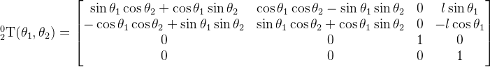 _{2}^{0}\textrm{T}(\theta_1,\theta_2) = \begin{bmatrix} \sin \theta_1 \cos \theta_2 + \cos \theta_1 \sin \theta_2 & \cos \theta_1 \cos \theta_2 - \sin \theta_1 \sin \theta_2 & 0 & l\sin \theta_1\\ -\cos \theta_1 \cos \theta_2 + \sin \theta_1 \sin \theta_2 & \sin \theta_1 \cos \theta_2 + \cos \theta_1 \sin \theta_2& 0 & -l\cos \theta_1\\ 0 & 0 & 1 & 0\\ 0 & 0 & 0 & 1 \end{bmatrix}