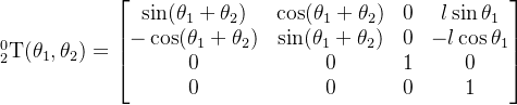 _{2}^{0}\textrm{T}(\theta_1,\theta_2) =\begin{bmatrix} \sin(\theta_1+\theta_2) & \cos(\theta_1+\theta_2) & 0 & l\sin \theta_1\\ -\cos(\theta_1+\theta_2) & \sin(\theta_1+\theta_2) & 0 & -l\cos \theta_1\\ 0 & 0 & 1 & 0\\ 0 & 0 & 0 & 1 \end{bmatrix}