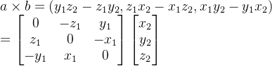 a \times b = (y_1z_2-z_1y_2,z_1x_2-x_1z_2,x_1y_2-y_1x_2)\\ = \begin{bmatrix} 0& -z_1 &y_1 \\ z_1&0 &-x_1 \\ -y_1&x_1 &0 \end{bmatrix}\begin{bmatrix} x_2\\y_2 \\ z_2 \end{bmatrix}