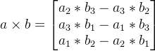a \times b = \left[ \begin{matrix} a_2*b_3 - a_3*b_2 \\ a_3*b_1 - a_1*b_3 \\ a_1*b_2 - a_2*b_1 \end{matrix} \right]